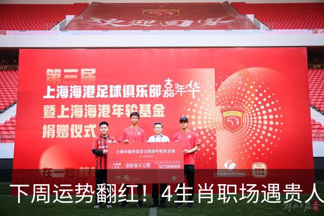 下周运势翻红！4生肖职场遇贵人，好事主动找上门，有你吗？
