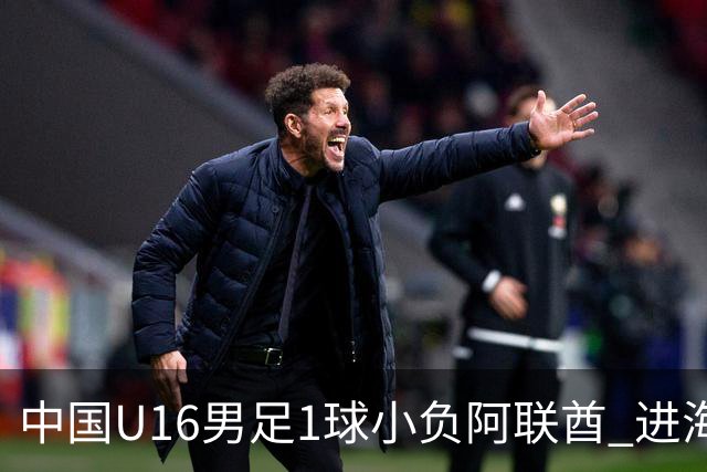 中国U16男足1球小负阿联酋 进海湾杯半决赛主动权旁落