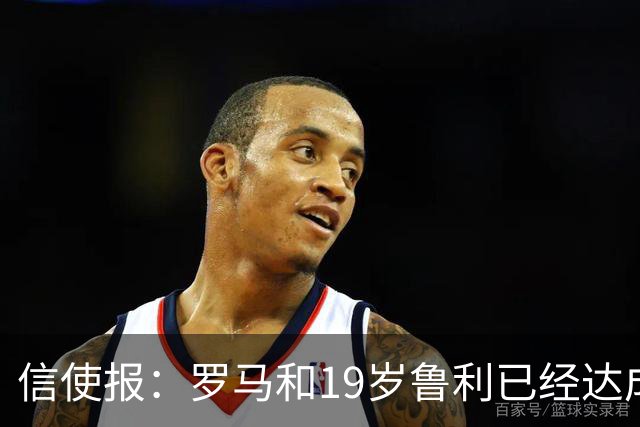 信使报：罗马和19岁鲁利已经达成协议，球员即将续约至2031年