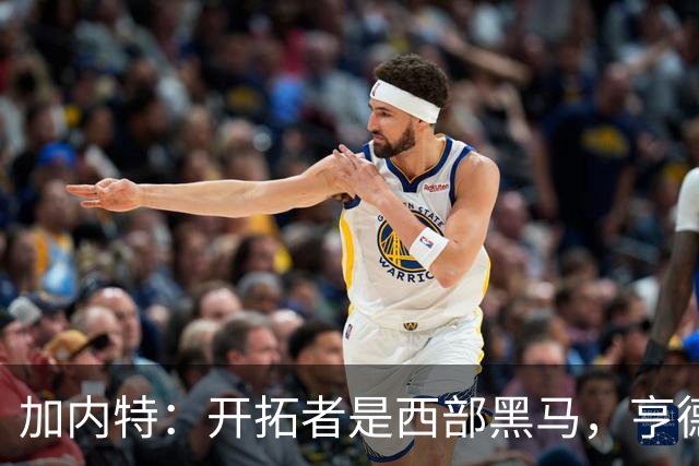 加内特：开拓者是西部黑马，亨德森成熟度让我惊讶