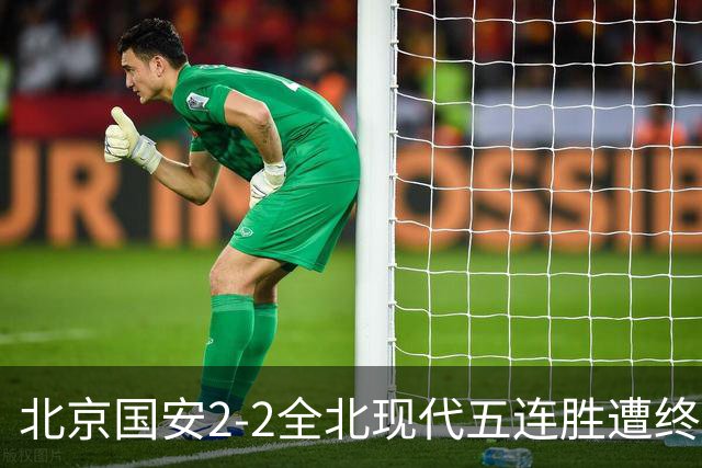 北京国安2-2全北现代五连胜遭终结 杜奇亚克破门37岁王刚赛季首球