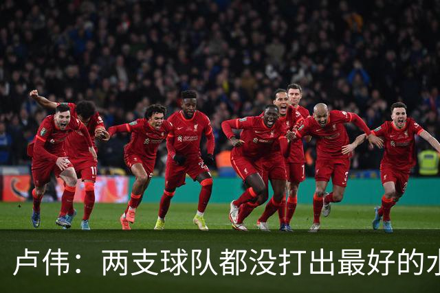 卢伟：两支球队都没打出最好的水平 李弘权今晚的发挥非常优秀