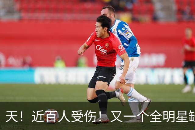 天！近百人受伤！又一个全明星缺阵4周！