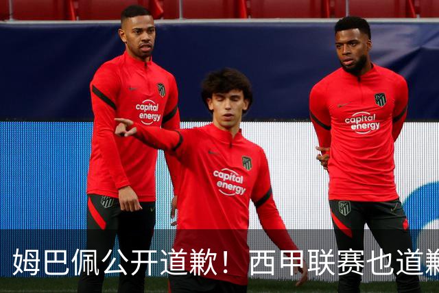 姆巴佩公开道歉！西甲联赛也道歉，但皇马还在嘴硬