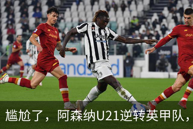 尴尬了，阿森纳U21逆转英甲队，一线队却被英乙队淘汰