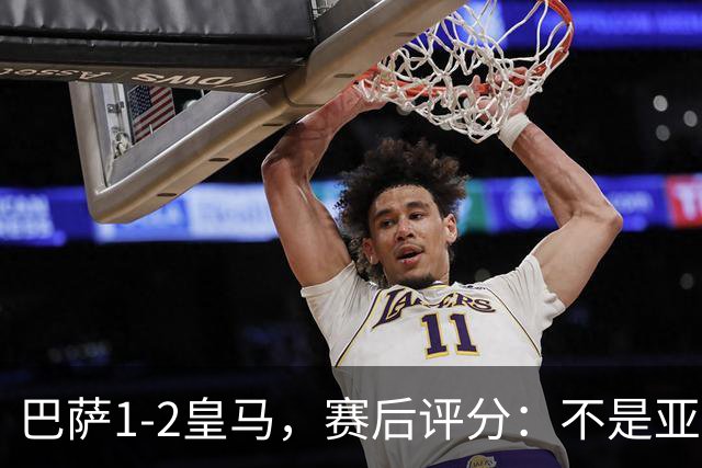巴萨1-2皇马，赛后评分：不是亚马尔第一，皇马10号第一