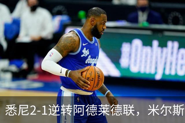 悉尼2-1逆转阿德莱德联，米尔斯超级失误，尤莱、森迪破门
