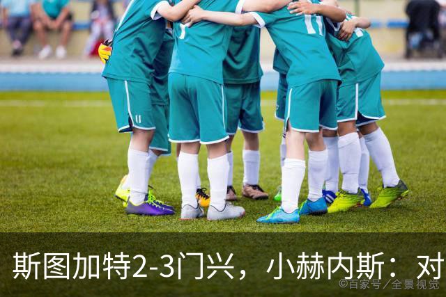斯图加特2-3门兴，小赫内斯：对手扳平比分后我们就失去节奏