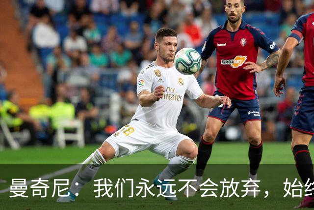 曼奇尼：我们永远不会放弃，始终相信能在最后时刻取得好结果