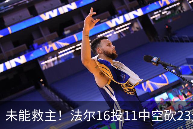 未能救主！法尔16投11中空砍23分14板3断
