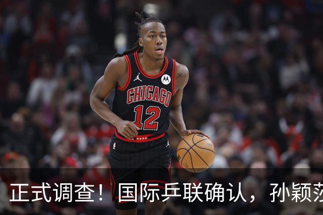 正式调查！国际乒联确认，孙颖莎意外摊牌，国乒大整顿来了