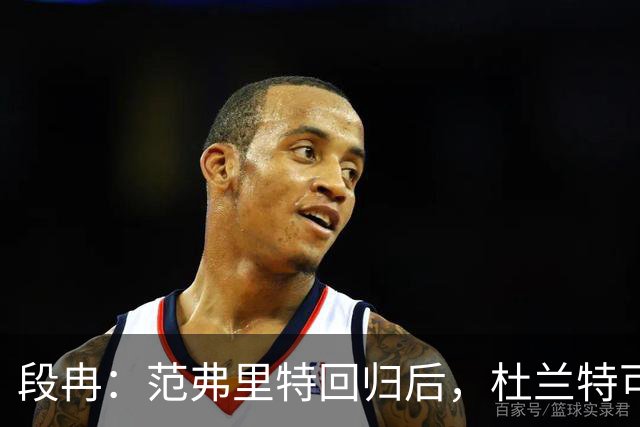 段冉：范弗里特回归后，杜兰特可以专心做杀手了
