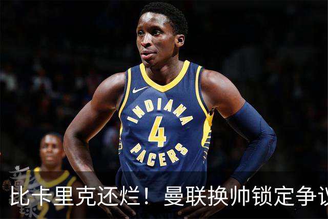 比卡里克还烂！曼联换帅锁定争议主帅！请来他只会彻底崩盘