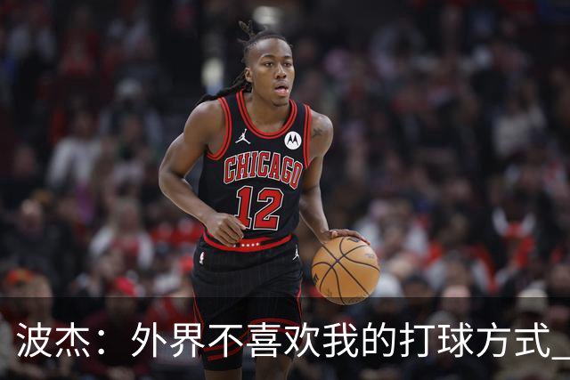 波杰：外界不喜欢我的打球方式 但高阶数据证明我经常是赢家