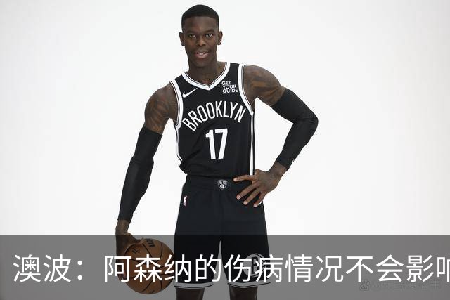 澳波：阿森纳的伤病情况不会影响我们的排兵布阵