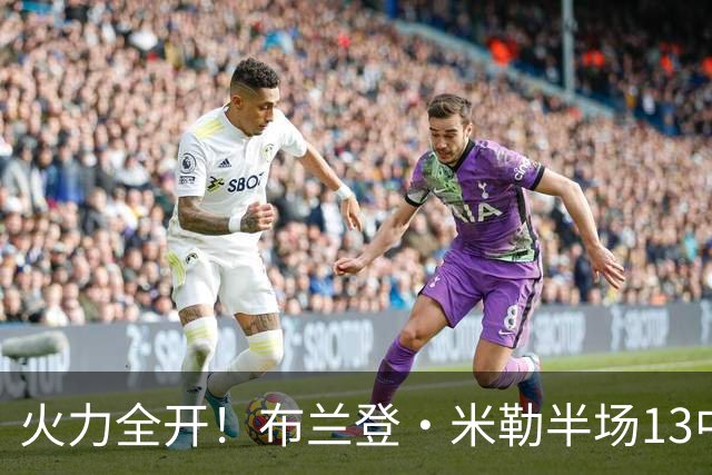 火力全开！布兰登·米勒半场13中7砍下21分3板 三分6中3