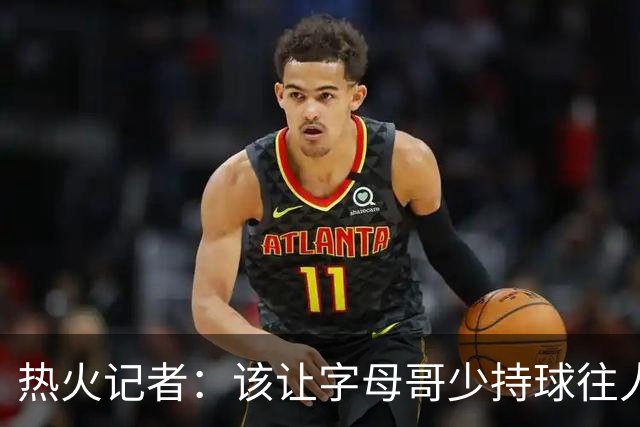 热火记者：该让字母哥少持球往人堆里冲，多打无球和挡拆顺下