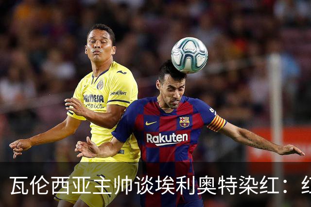 瓦伦西亚主帅谈埃利奥特染红：红牌很荒唐，但这是我的错