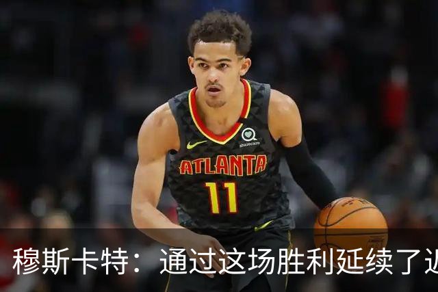 穆斯卡特：通过这场胜利延续了近期良好的势头，这让人非常开心