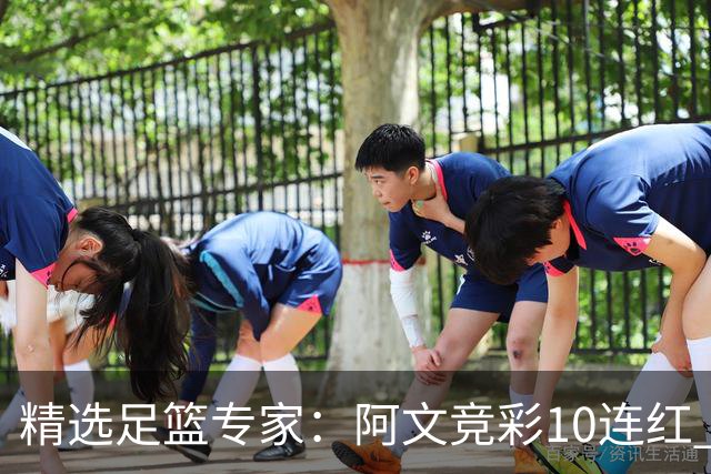 精选足篮专家：阿文竞彩10连红 小米篮球10连红