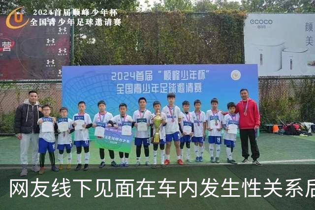 网友线下见面在车内发生性关系后，女方报警称被男方强奸