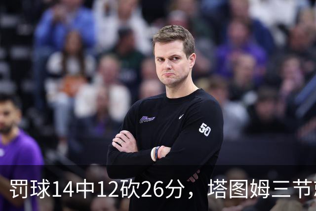 罚球14中12砍26分，塔图姆三节就把比赛打花了