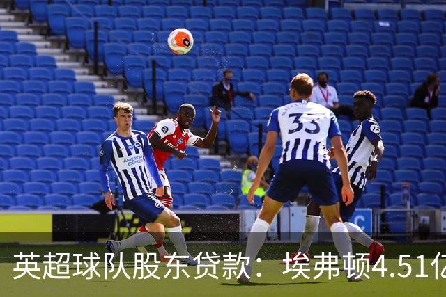 英超球队股东贷款：埃弗顿4.51亿镑 枪手2.59亿镑