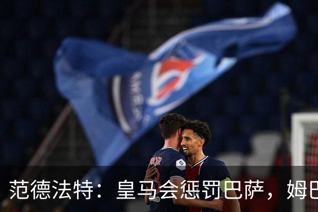 范德法特：皇马会惩罚巴萨，姆巴佩该拿金球奖