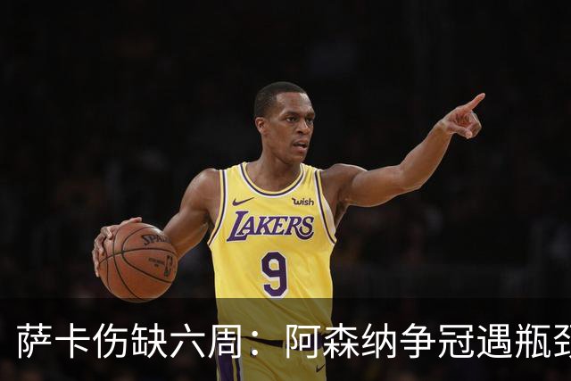 萨卡伤缺六周：阿森纳争冠遇瓶颈，阿特塔战术面临重大考验