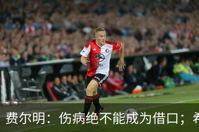 费尔明：伤病绝不能成为借口；希望在国家德比进球并取胜