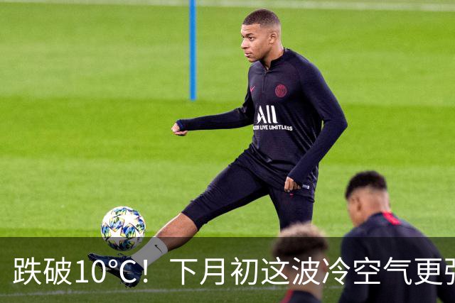 跌破10℃！下月初这波冷空气更强，天气即将大转折！