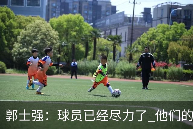郭士强：球员已经尽力了 他们的努力收到回报