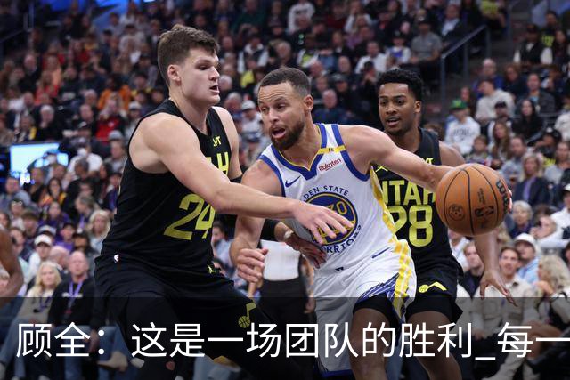 顾全：这是一场团队的胜利 每一个人都在往上顶、上场就全力以赴
