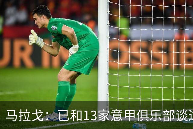 马拉戈：已和13家意甲俱乐部谈过，他们都重新表达对我的支持