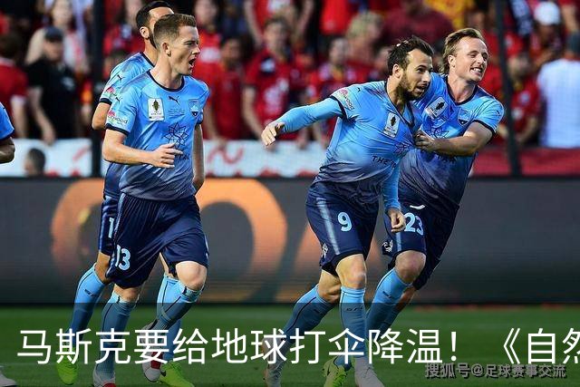 马斯克要给地球打伞降温！《自然》：5000颗卫星7000万吨，或降温1℃