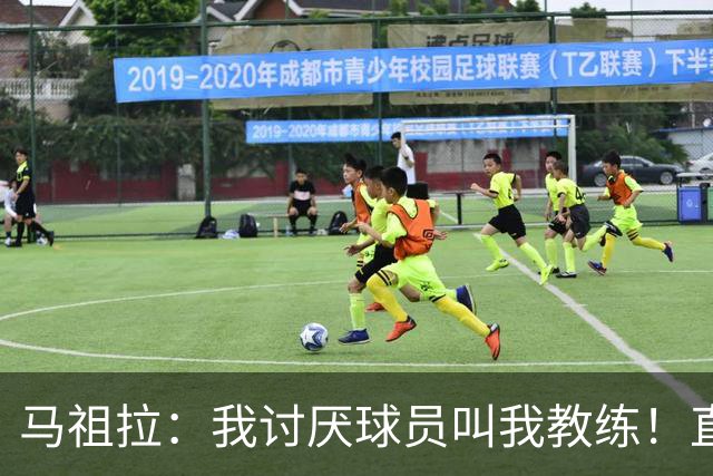 马祖拉：我讨厌球员叫我教练！直接叫乔就行 大家应该平等合作