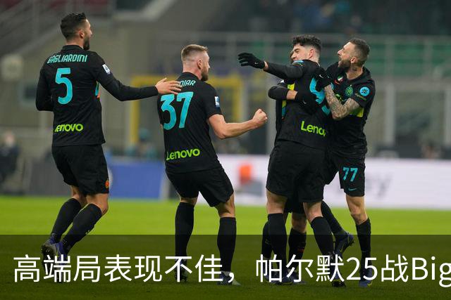 高端局表现不佳，帕尔默25战Big6仅2粒非点球进球
