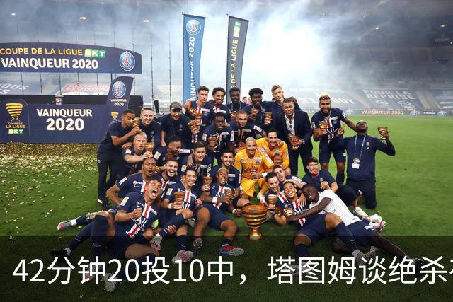 42分钟20投10中，塔图姆谈绝杀夜：关键不在结果