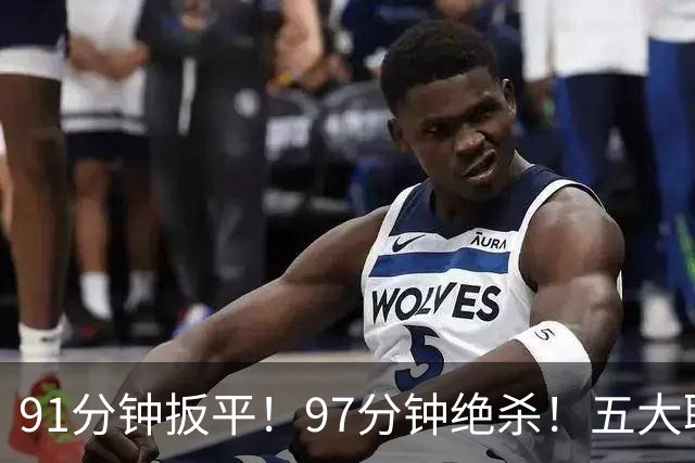 91分钟扳平！97分钟绝杀！五大联赛神逆转：7.4亿卫冕冠军2-1登顶