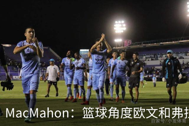 MacMahon：篮球角度欧文&弗拉格是绝配 欧文有和球星搭档丰富经验